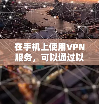 在手机上使用VPN服务，可以通过以下步骤和推荐