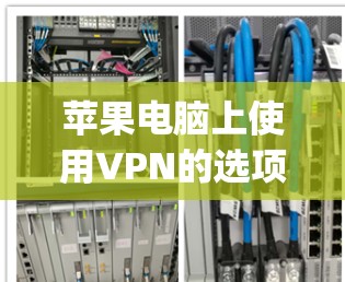 苹果电脑上使用VPN的选项通常通过Apple VPN服务来提供。以下是使用Apple VPN连接苹果电脑的步骤