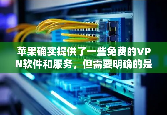 苹果确实提供了一些免费的VPN软件和服务,但需要明确的是,这些服务可能与免费VPN的概念有所不同,因为它们主要依赖于苹果的内部网络,而不是传统的互联网。以下是一些苹果相关的免费VPN软件和服务