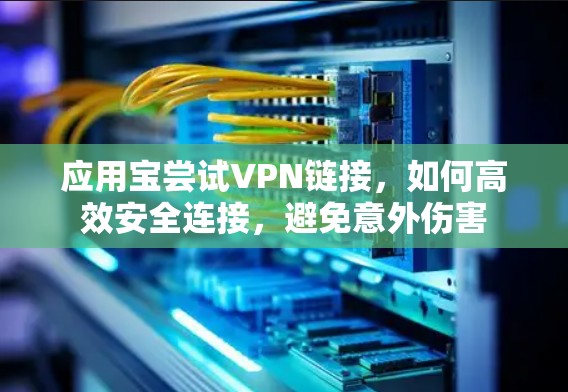 应用宝尝试VPN链接，如何高效安全连接，避免意外伤害