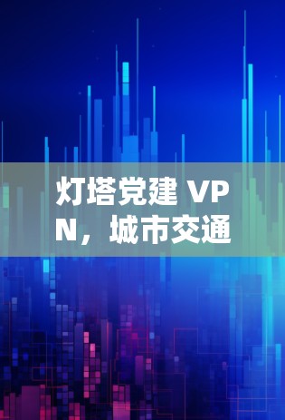 灯塔党建 VPN，城市交通的智慧与未来