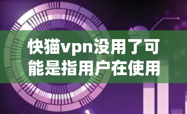 快猫vpn没用了可能是指用户在使用猫的Fast眼药水(Fast VPN)后感觉效果不佳,或者使用猫的Fast眼药水后出现其他健康问题。以下是一些可能的解决方案