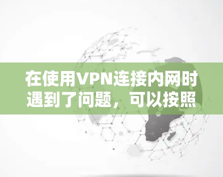 在使用VPN连接内网时遇到了问题,可以按照以下步骤进行排查和解决