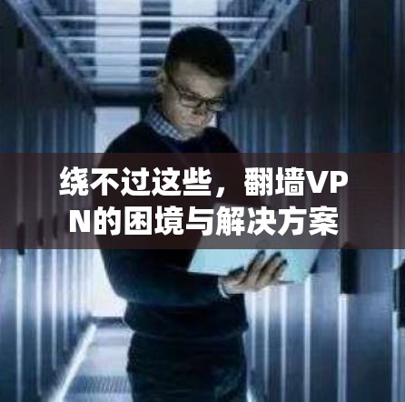 绕不过这些，翻墙VPN的困境与解决方案