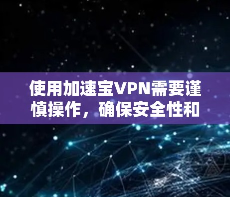 使用加速宝VPN需要谨慎操作，确保安全性和正确性。以下是详细的步骤指南