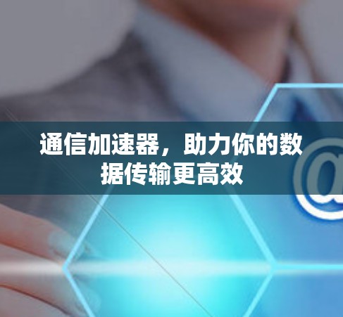 通信加速器，助力你的数据传输更高效