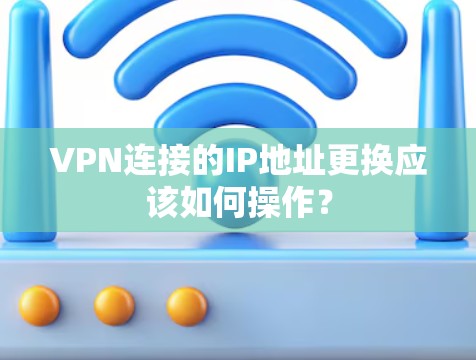 VPN连接的IP地址更换应该如何操作?