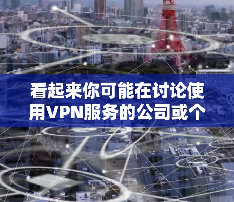 看起来你可能在讨论使用VPN服务的公司或个人。以下是一些关于如何使用VPN的服务建议