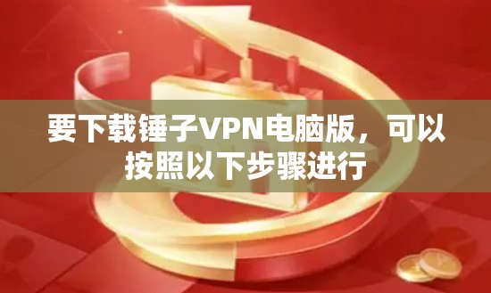 要下载锤子VPN电脑版,可以按照以下步骤进行