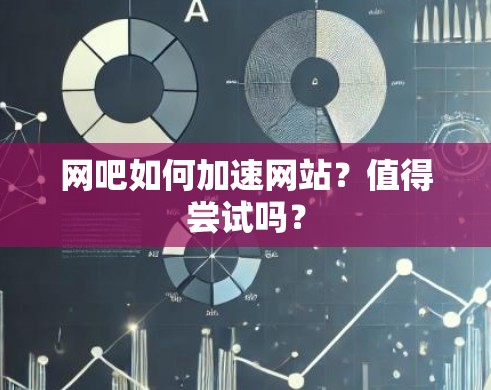 网吧如何加速网站？值得尝试吗？