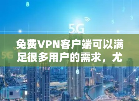 免费VPN客户端可以满足很多用户的需求,尤其是那些不想使用网络设备或者对网络环境不满的人。以下是几个推荐的免费VPN客户端