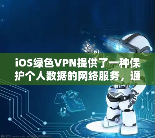 iOS绿色VPN提供了一种保护个人数据的网络服务,通过付费订阅可以解锁更多功能。以下是使用iOS绿色VPN的基本步骤