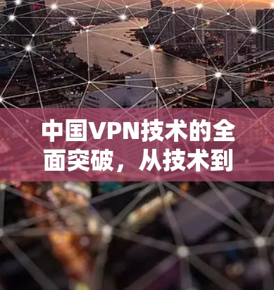 中国VPN技术的全面突破，从技术到应用的全面探索