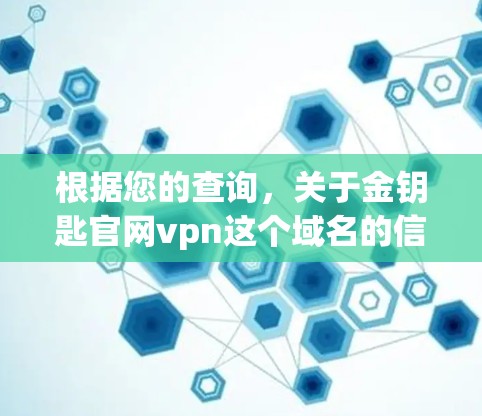 根据您的查询,关于金钥匙官网vpn这个域名的信息,我需要进行分析和整理如下