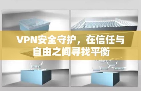 VPN安全守护,在信任与自由之间寻找平衡
