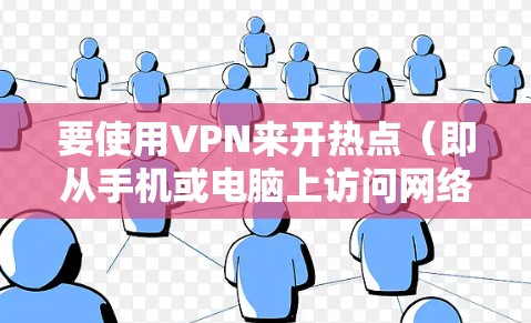 要使用VPN来开热点（即从手机或电脑上访问网络服务）步骤如下