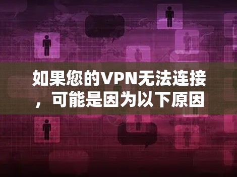 如果您的VPN无法连接，可能是因为以下原因