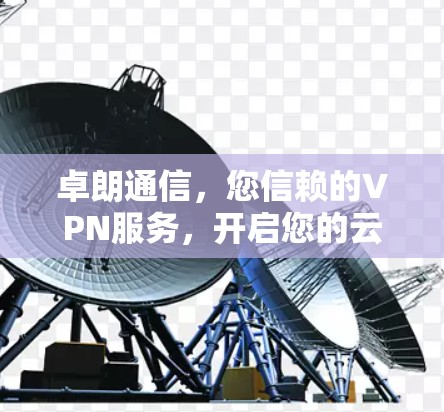卓朗通信，您信赖的VPN服务，开启您的云连接之旅！