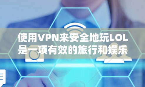 使用VPN来安全地玩LOL是一项有效的旅行和娱乐技巧。以下是详细的步骤指南,帮助你轻松使用VPN