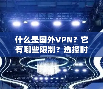 什么是国外VPN?它有哪些限制?选择时需要注意哪些事项?