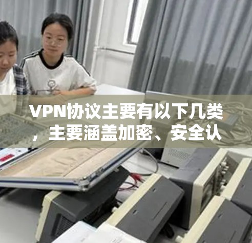 VPN协议主要有以下几类，主要涵盖加密、安全认证和应用层协议