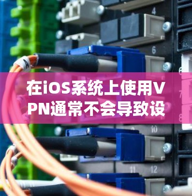 在iOS系统上使用VPN通常不会导致设备耗电,因为耗电主要取决于用户的需求和网络负载,而VPN主要依赖于网络的带宽使用。以下是一些关键点