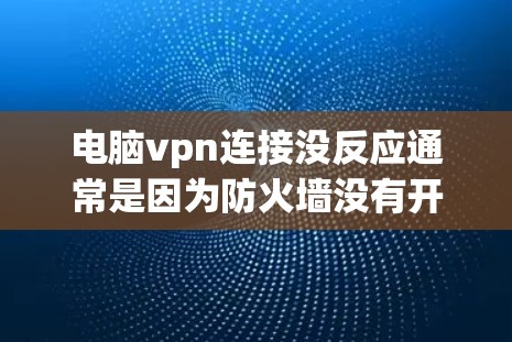 电脑vpn连接没反应通常是因为防火墙没有开启或者防火墙被禁用了。以下是详细的解决步骤