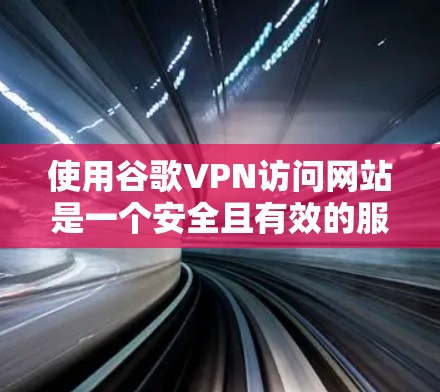 使用谷歌VPN访问网站是一个安全且有效的服务，以下是详细的步骤指南