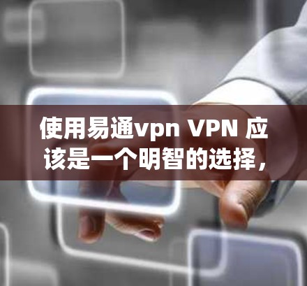 使用易通vpn VPN 应该是一个明智的选择，尤其是当您需要在安全和可靠网络上访问互联网时。以下是对易通vpn的评估