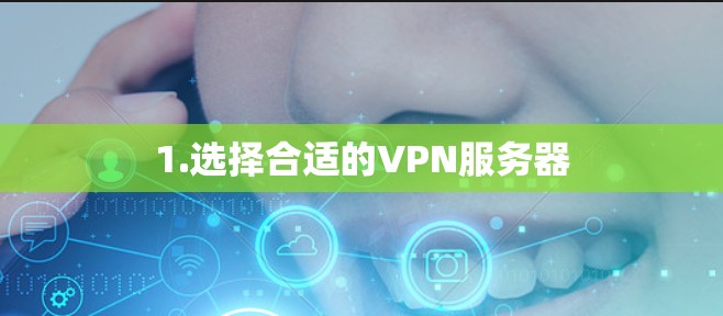 1.选择合适的VPN服务器