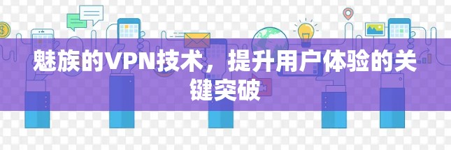 魅族的VPN技术,提升用户体验的关键突破