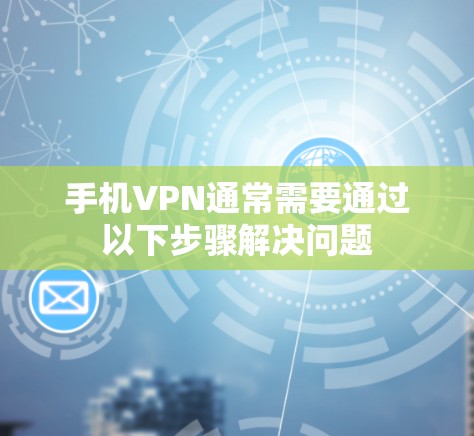 手机VPN通常需要通过以下步骤解决问题