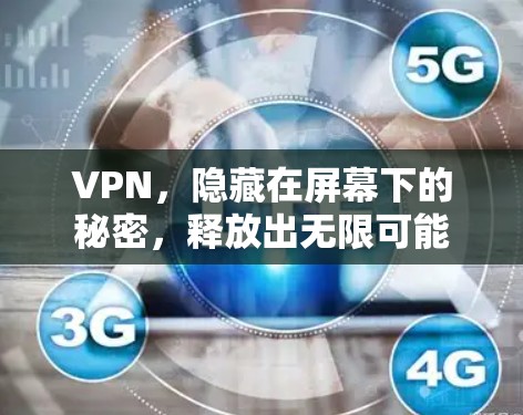 VPN,隐藏在屏幕下的秘密,释放出无限可能