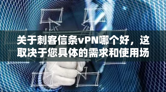 关于刺客信条vPN哪个好，这取决于您具体的需求和使用场景。以下是一些常见的VPN服务推荐，供您参考