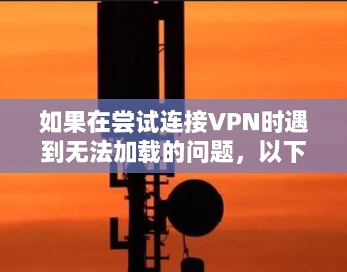 如果在尝试连接VPN时遇到无法加载的问题，以下是一些可能的步骤来解决