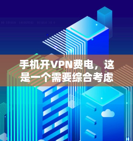 手机开VPN费电,这是一个需要综合考虑的因素。以下是一些可能的原因及其解决方案