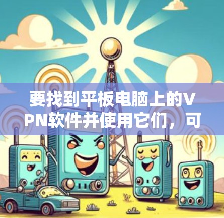 要找到平板电脑上的VPN软件并使用它们，可以按照以下步骤进行