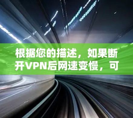 根据您的描述,如果断开VPN后网速变慢,可能的原因包括