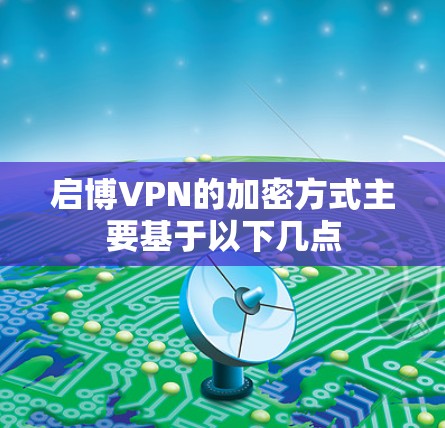 启博VPN的加密方式主要基于以下几点