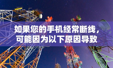 如果您的手机经常断线，可能因为以下原因导致