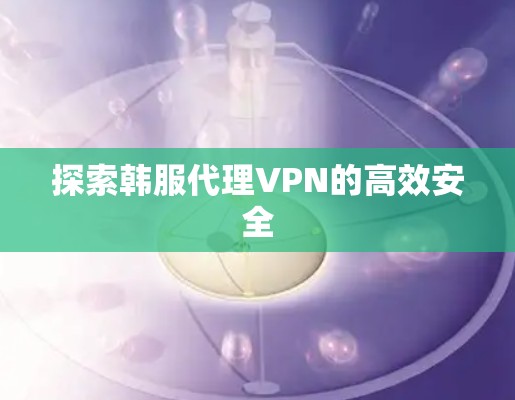 探索韩服代理VPN的高效安全