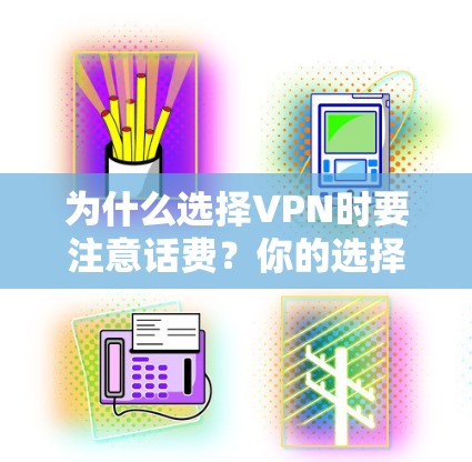 为什么选择VPN时要注意话费?你的选择会影响你的体验