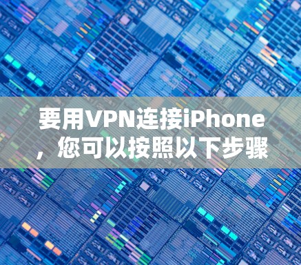 要用VPN连接iPhone,您可以按照以下步骤操作