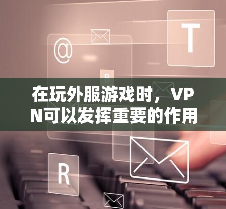 在玩外服游戏时,VPN可以发挥重要的作用,帮助玩家更好地管理游戏环境和资源。以下是详细的步骤和解释