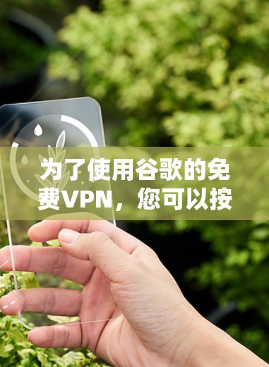 为了使用谷歌的免费VPN,您可以按照以下步骤操作