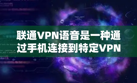 联通VPN语音是一种通过手机连接到特定VPN服务器,然后使用语音通话实现VPN服务的解决方案。以下是该服务的详细分析和解决方案