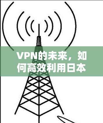 VPN的未来,如何高效利用日本的外网