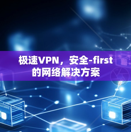 极速VPN,安全-first的网络解决方案