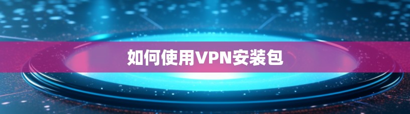 如何使用VPN安装包