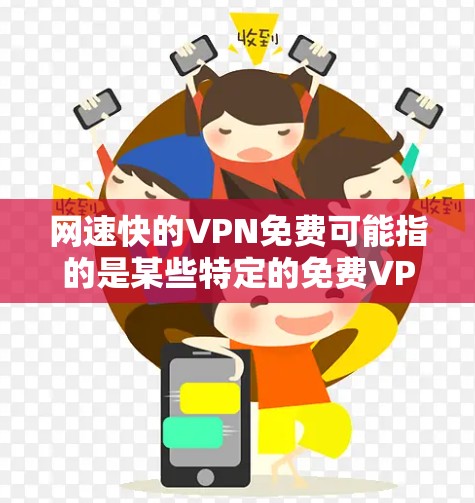 网速快的VPN免费可能指的是某些特定的免费VPN服务，但实际使用时的网速可能不如预期。以下是详细的分析和建议